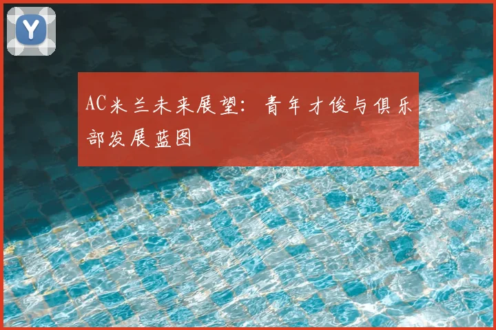 AC米兰未来展望:青年才俊与俱乐部发展蓝图