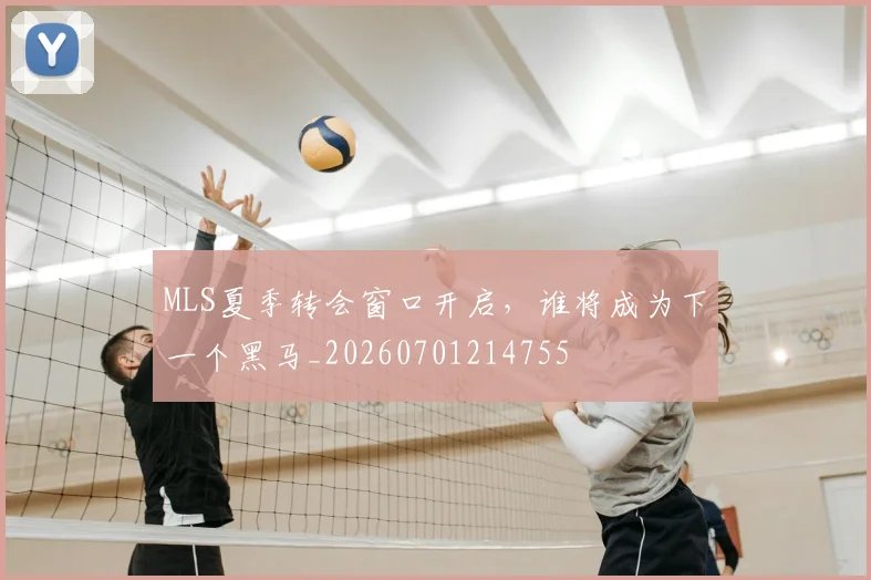 MLS夏季转会窗口开启，谁将成为下一个黑马_20260701214755