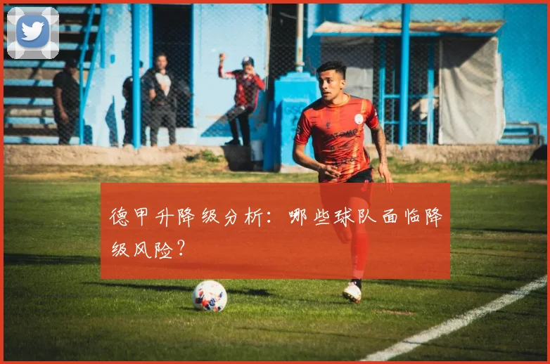 德甲升降级分析:哪些球队面临降级风险?