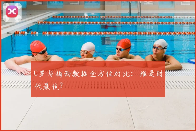 C罗与梅西数据全方位对比:谁是时代最佳?