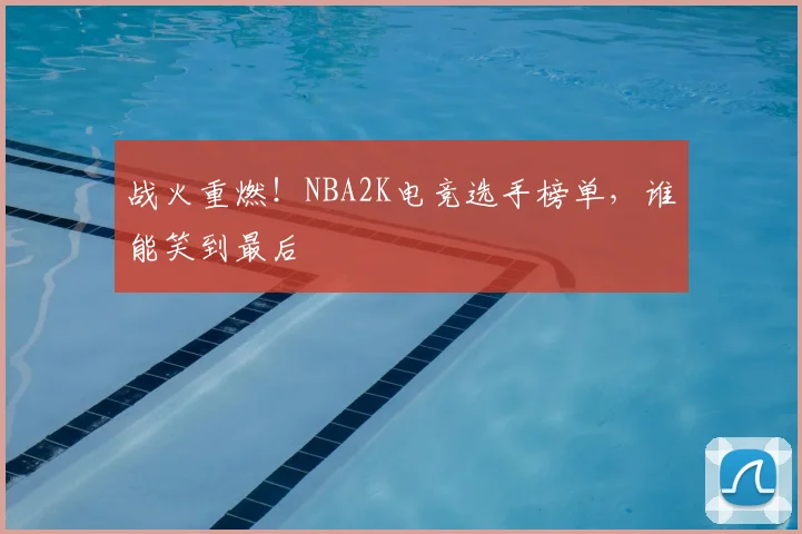 战火重燃!NBA2K电竞选手榜单,谁能笑到最后