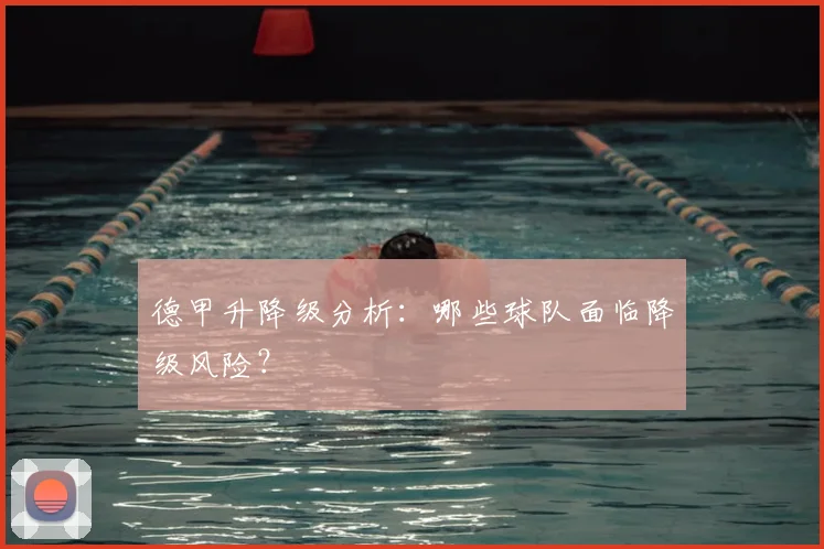德甲升降级分析:哪些球队面临降级风险?