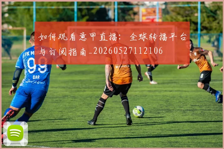 如何观看意甲直播：全球转播平台与订阅指南_20260527112106