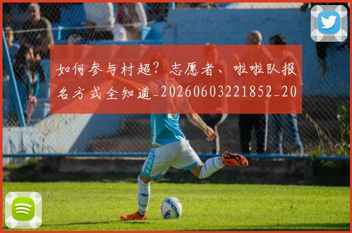 如何参与村超？志愿者、啦啦队报名方式全知道_20260603221852_20260703230540