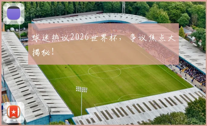 球迷热议2026世界杯，争议焦点大揭秘！