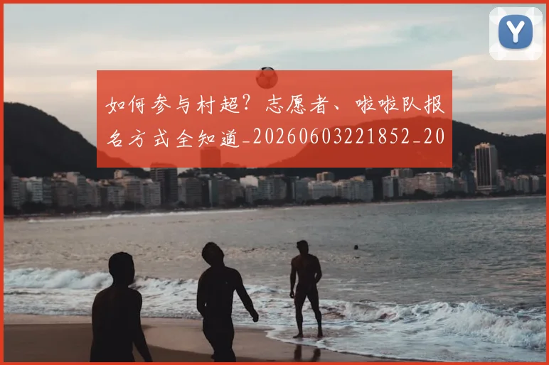 如何参与村超?志愿者、啦啦队报名方式全知道_20260603221852_20260703230540