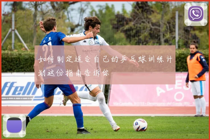 如何制定适合自己的乒乓球训练计划这份指南告诉你