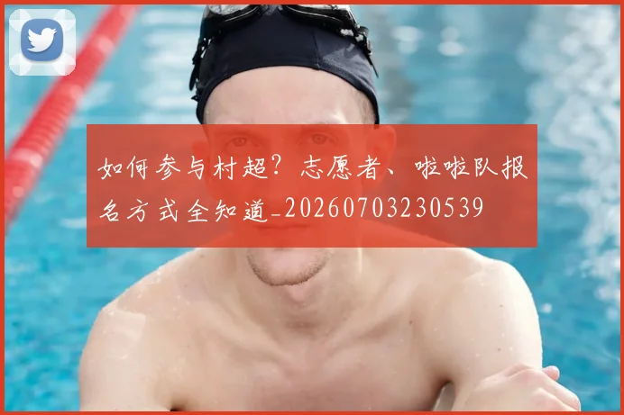 如何参与村超？志愿者、啦啦队报名方式全知道_20260703230539