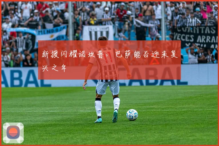 新援闪耀诺坎普,巴萨能否迎来复兴之年