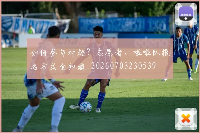 如何参与村超?志愿者、啦啦队报名方式全知道_20260703230539