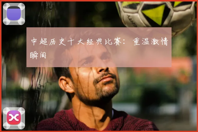 中超历史十大经典比赛:重温激情瞬间