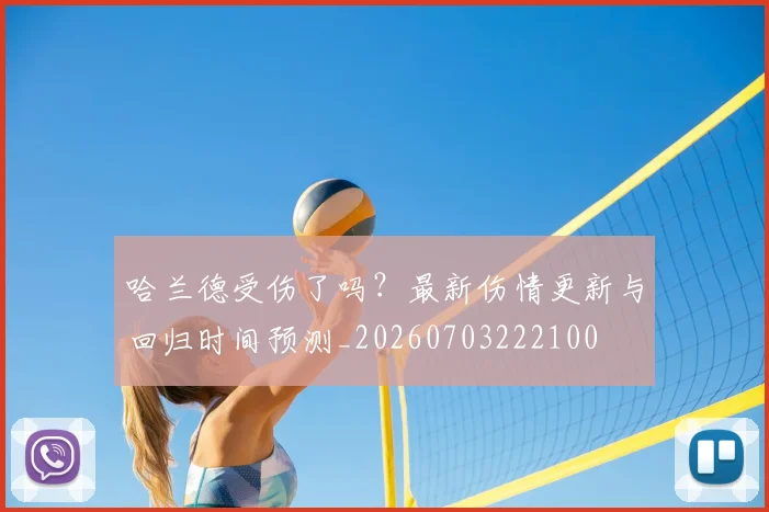 哈兰德受伤了吗？最新伤情更新与回归时间预测_20260703222100