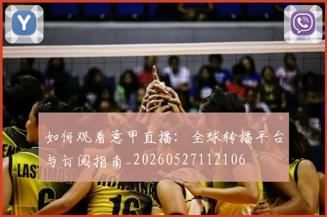 如何观看意甲直播:全球转播平台与订阅指南_20260527112106