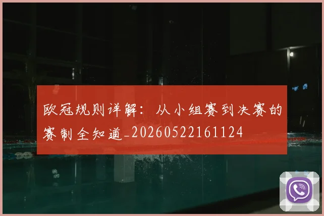 欧冠规则详解:从小组赛到决赛的赛制全知道_20260522161124