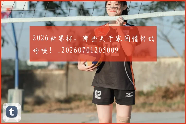 2026世界杯，那些关于家国情怀的呼唤！_20260701205009