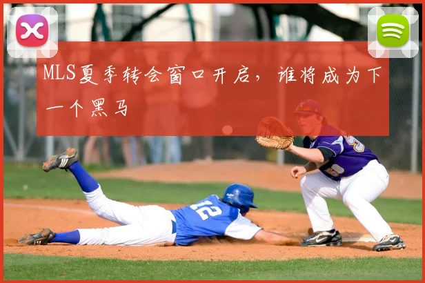MLS夏季转会窗口开启,谁将成为下一个黑马