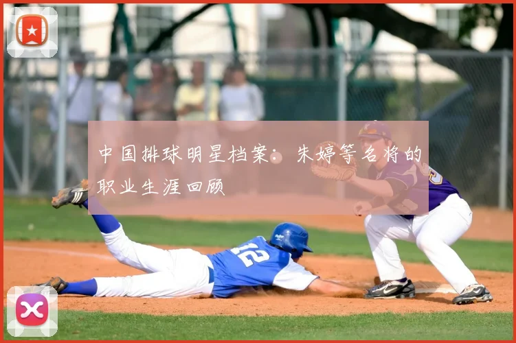 中国排球明星档案:朱婷等名将的职业生涯回顾