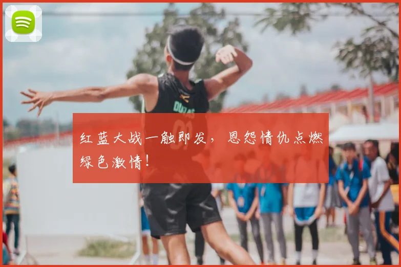 红蓝大战一触即发，恩怨情仇点燃绿色激情！