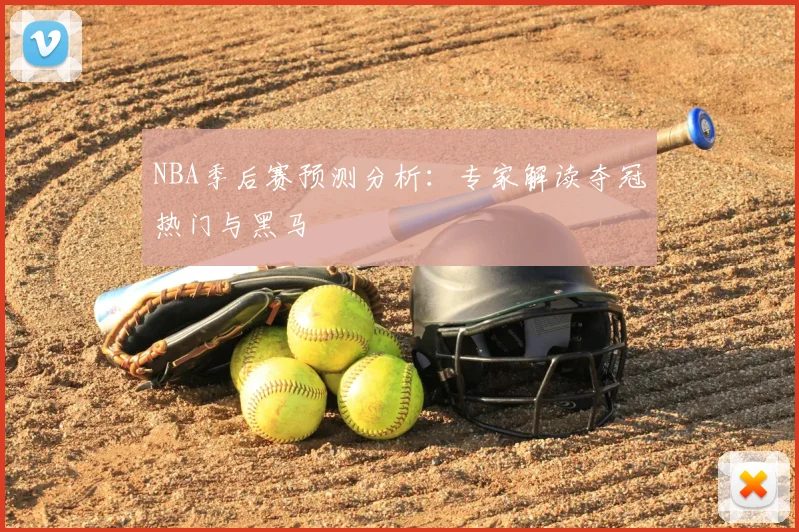 NBA季后赛预测分析：专家解读夺冠热门与黑马