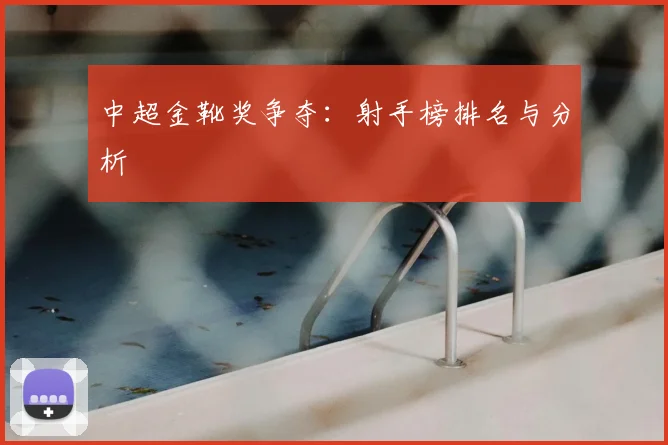 中超金靴奖争夺:射手榜排名与分析