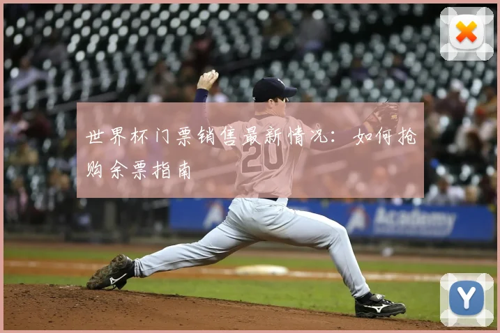 世界杯门票销售最新情况：如何抢购余票指南