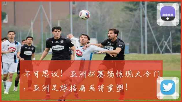 不可思议!亚洲杯赛场惊现大冷门,亚洲足球格局或将重塑!