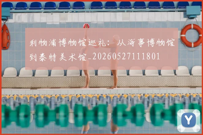 利物浦博物馆巡礼:从海事博物馆到泰特美术馆_20260527111801