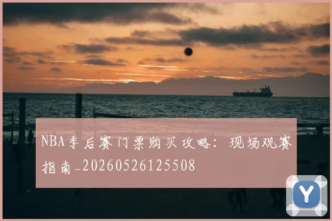 NBA季后赛门票购买攻略：现场观赛指南_20260526125508