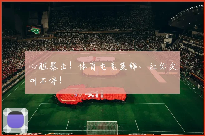 心脏暴击!体育电竞集锦,让你尖叫不停!