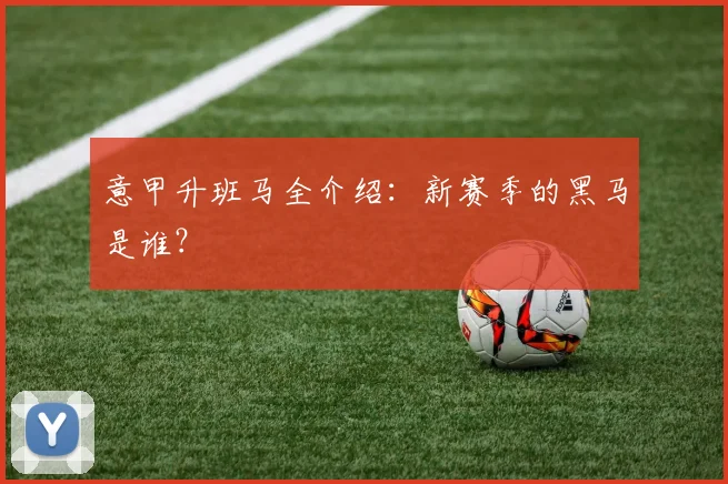 意甲升班马全介绍:新赛季的黑马是谁?