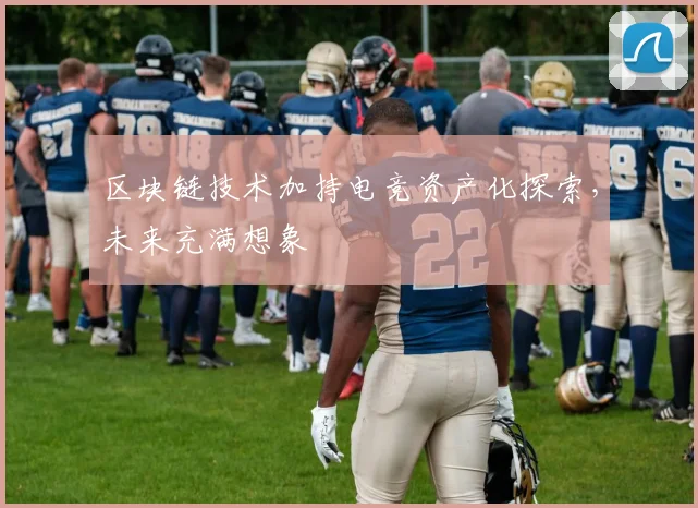 区块链技术加持电竞资产化探索，未来充满想象