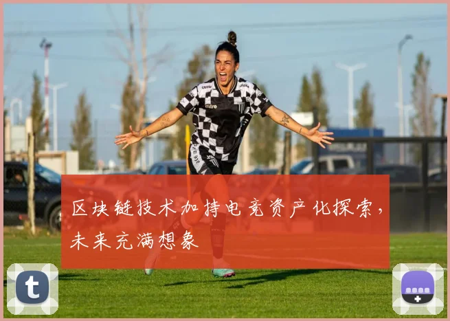 区块链技术加持电竞资产化探索，未来充满想象