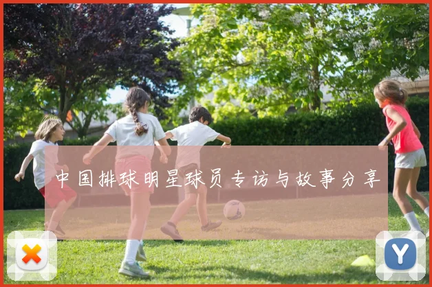 中国排球明星球员专访与故事分享