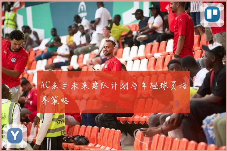 AC米兰未来建队计划与年轻球员培养策略