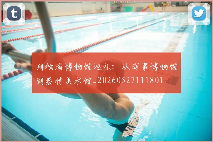 利物浦博物馆巡礼:从海事博物馆到泰特美术馆_20260527111801
